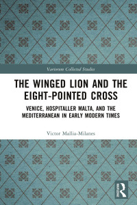 Victor Mallia-Milanes — The Winged Lion and the Eight-Pointed Cross; Venice, Hospitaller Malta, and the Mediterranean in Early Modern Times