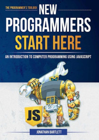 Bartlett, Jonathan — New Programmers Start Here: An Introduction to Computer Programming Using JavaScript