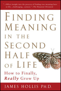 James Hollis — Finding Meaning in the Second Half of Life: How to Finally, Really Grow Up