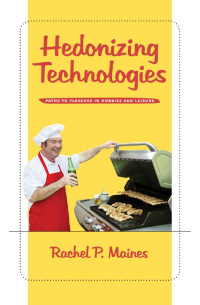 Rachel P. Maines — Hedonizing Technologies: Paths to Pleasure in Hobbies and Leisure