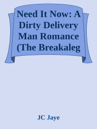 JC Jaye — Need It Now: A Dirty Delivery Man Romance (The Breakaleg Trilogy Book 1)