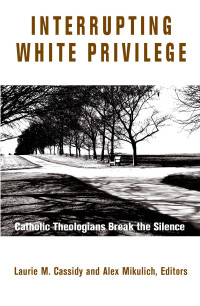 Laurie M. Cassidy, Alex Mikulich — Interrupting White Privilege: Catholic Theologians Break the Silence