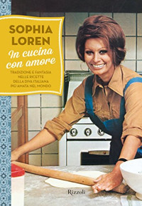 Sophia Loren — In cucina con amore: Tradizione e fantasia nelle ricette della diva italiana più amata nel mondo