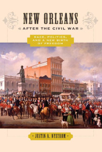 Justin A. Nystrom — New Orleans after the Civil War: Race, Politics, and a New Birth of Freedom