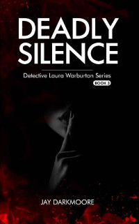 Jay Darkmoore — Deadly Silence - Detective Laura Warburton - Book Three: (The breakthrough gritty crime series that is taking readers by storm)
