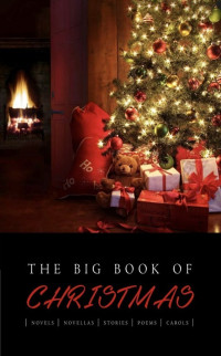 	Hans Christian Andersen & Charles Dickens & Louisa May Alcott & George MacDonald & Lucy Maud Montgomery & Anne Brontë & Willa Cather & G.K. Chesterton & F. Marion Crawford & Fyodor Dostoyevsky & Arthur Conan Doyle — The Big Book of Christmas: 140+ authors and 400+ novels, novellas, stories, poems & carols