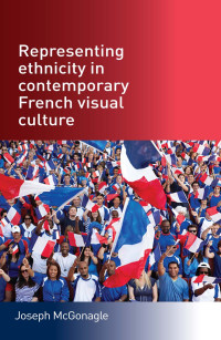 Joseph McGonagle; — Representing Ethnicity in Contemporary French Visual Culture