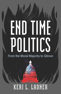 Keri L. Ladner; — End Time Politics: From the Moral Majority to QAnon