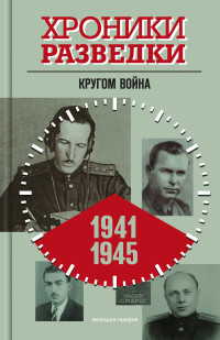 Александр Юльевич Бондаренко — Хроники разведки: Кругом война. 1941-1945 годы