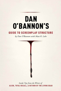 Dan O'Bannon, Matt Lohr — Dan Obannon's Guide to Screenplay Structure: Inside Tips from the Writer of Alien, Total Recall and Return of the Living Dead