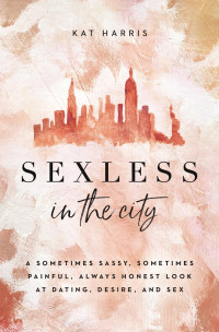 Kat Harris — Sexless in the City: A Sometimes Sassy, Sometimes Painful, Always Honest Look at Dating, Desire, and Sex