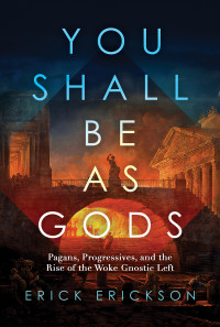 Erick Erickson — You Shall Be as Gods: Pagans, Progressives, and the Rise of the Woke Gnostic Left