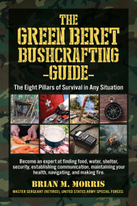 Brian Morris — The Green Beret Bushcrafting Guide: the Eight Pillars of Survival in Any Situation