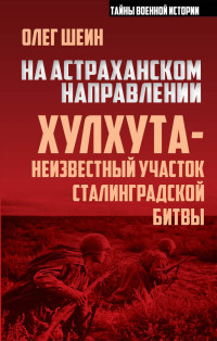 Олег Васильевич Шеин — На астраханском направлении. Хулхута – неизвестный участок Сталинградской битвы