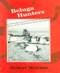 Robert McGhee — Beluga Hunters: An Archaeological Reconstruction of the History and Culture of the Mackenzie Delta Kittegaryumiut