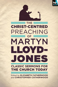 Martyn Lloyd-Jones; — The Christ-Centred Preaching of Martyn Lloyd-Jones