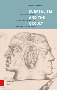 Tessel M. Bauduin — Surrealism and the Occult: Occultism and Western Esotericism in the Work and Movement of André Breton