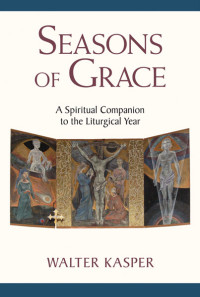 Walter Kasper; — Seasons of Grace: A Spiritual Companion to the Liturgical Year