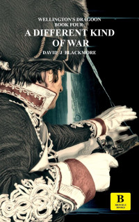 David J Blackmore — A Different Kind of War (Wellington's Dragoon, #4)