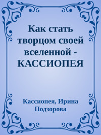 Кассиопея, Ирина Подзорова — Как стать творцом своей вселенной - КАССИОПЕЯ 11