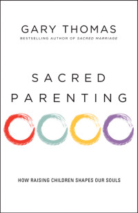 Gary Thomas; — Sacred Parenting