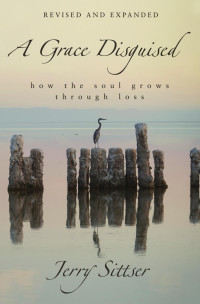 Jerry L. Sittser — A Grace Disguised Revised and Expanded: How the Soul Grows through Loss