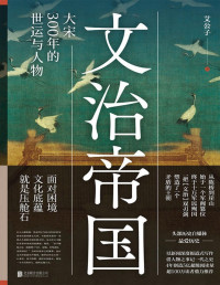 艾公子 — 文治帝国：大宋300年的世运与人物【《一看就停不下来的中国史》作者重磅新书！全网超500万粉丝翘首以待！思想文化上登峰造极，军事外交上又积贫积弱，一把“文治”双刃剑，如何塑造了一