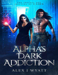 Alex J Wyatt — Alpha's Dark Addiction: Special Ops Shifters of CAIRN Book 2 (The Special Ops Shifters of CAIRN)