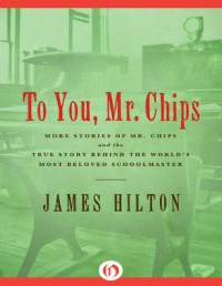 Hilton, James — To You, Mr. Chips: More Stories of Mr. Chips and the True Story Behind the World's Most Beloved Schoolmaster