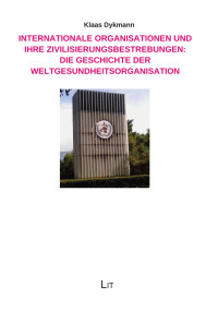 Klaas Dykmann — Internationale Organisationen und ihre Zivilisierungsbestrebungen: Die Geschichte der Weltgesundheitsorganisation