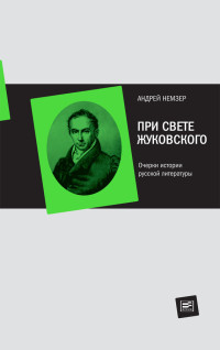 Андрей Семенович Немзер — При свете Жуковского. Очерки истории русской литературы