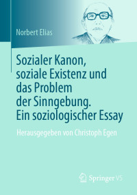 Norbert Elias — Sozialer Kanon, soziale Existenz und das Problem der Sinngebung. Ein soziologischer Essay: Herausgegeben von Christoph Egen