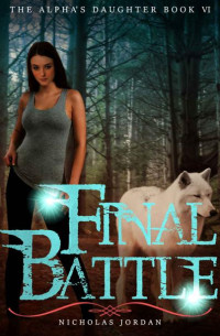 Nicholas Jordan — Final Battle (The Alpha's Daughter Book 6)