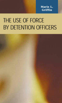 Desconocido — Marie L Griffin The Use Of Force By Detention Officers Criminal Justice Recent Scholarship Criminal Justice Recent Scholarship 2001