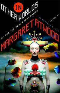 Atwood, Margaret — In Other Worlds · SF and the Human Imagination