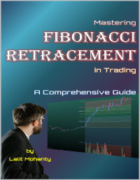 Mohanty, Lalit — Mastering Fibonacci Retracement in Trading: A Comprehensive Guide by Lalit Mohanty