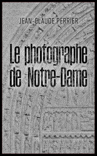 Jean-Claude Perrier — Le photographe de Notre-Dame