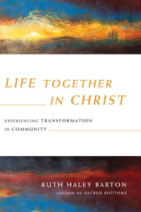 Ruth Haley Barton — Life Together in Christ: Experiencing Transformation in Community