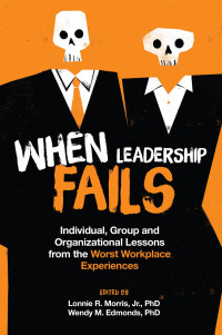 LONNIE R. MORRIS, JR. & WENDY M. EDMONDS — When Leadership Fails: Individual, Group and Organizational Lessons From the Worst Workplace Experiences