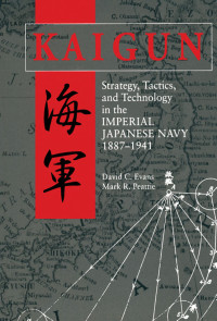 David C. Evans & Mark Peattie — Kaigun: Strategy, Tactics, and Technology in the Imperial Japanese Navy, 1887-1941