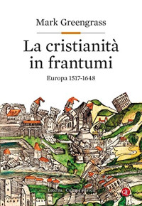Mark Greengrass — La cristianità in frantumi: Europa 1517-1648