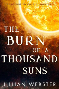 Jillian Webster — The Burn of a Thousand Suns: The Forgotten Ones, Book Two
