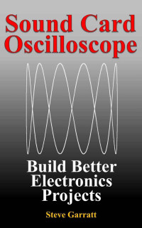 Steve Garratt — Sound Card Oscilloscope: Build Better Electronics Projects (DIY Electronics Book 1)