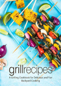 BookSumo Press — Grill Recipes: A Grilling Cookbook for Delicious and Fun Backyard Cooking (2nd Edition)