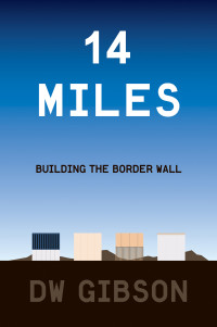 DW Gibson — 14 Miles: Building the Border Wall