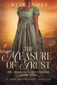 Alix James — The Measure of Trust: A Pride & Prejudice Variation (The Measure of a Man Collection)