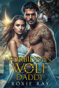 Roxie Ray — Forbidden Wolf Daddy: A Single Father Shifter Romance (Breaking Pack Rules Book 1)