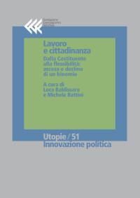 Luca Baldissara & Michele Battini — Lavoro e cittadinanza. Dalla Costituente alla flessibilità: ascesa e declino di un binomio