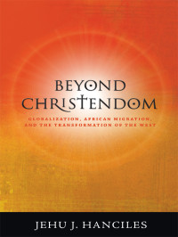 Jehu J. Hanciles — Beyond Christendom: Globalization, African Migration, and the Transformation of the West