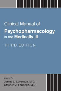 James L. Levenson, M.D., Stephen J. Ferrando, M.D. — Clinical Manual of Psychopharmacology in the Medically Ill, Third Edition